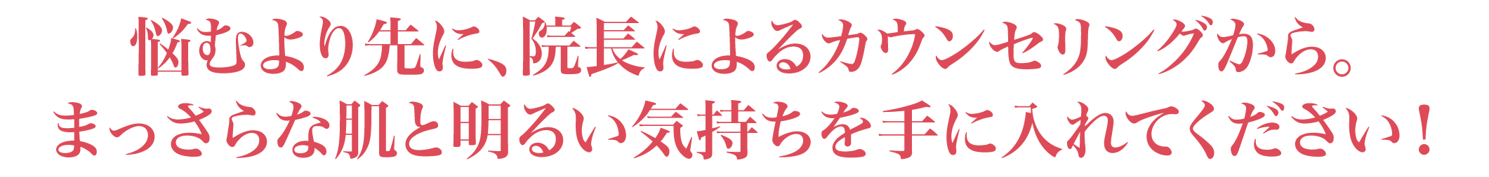 悩むより先に、まずは院長によるカウンセリングから。まっさらな肌と明るい気持ちを手に入れてください!